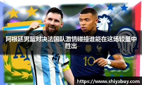 阿根廷男篮对决法国队激情碰撞谁能在这场较量中胜出