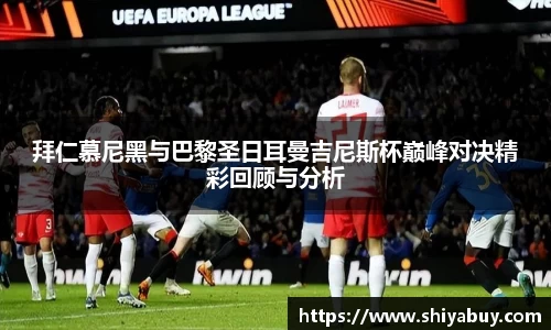拜仁慕尼黑与巴黎圣日耳曼吉尼斯杯巅峰对决精彩回顾与分析