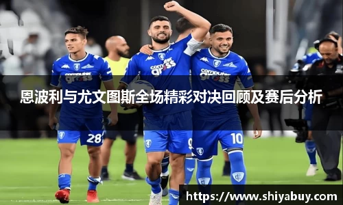 恩波利与尤文图斯全场精彩对决回顾及赛后分析